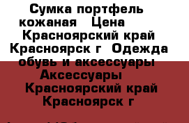 Сумка-портфель,  кожаная › Цена ­ 500 - Красноярский край, Красноярск г. Одежда, обувь и аксессуары » Аксессуары   . Красноярский край,Красноярск г.